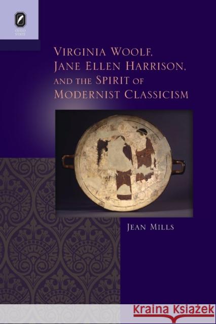 Virginia Woolf, Jane Ellen Harrison, and the Spirit of Modernist Classicism Jean Mills 9780814252987