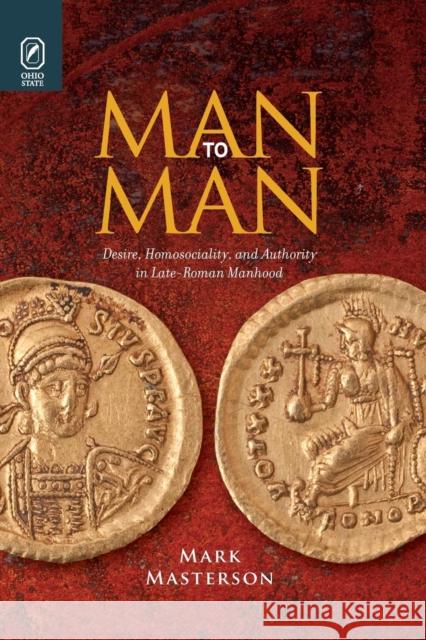 Man to Man: Desire, Homosociality, and Authority in Late-Roman Manhood Mark Masterson (Victoria University of Wellington New Zealand) 9780814253014