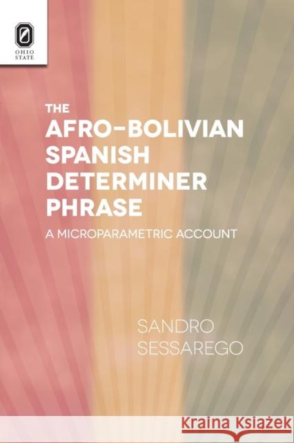 The Afro-Bolivian Spanish Determiner Phrase: A Microparametric Account Sandro Sessarego (University of Texas at Austin / Freiburg Institute for Advanced Studies) 9780814253045