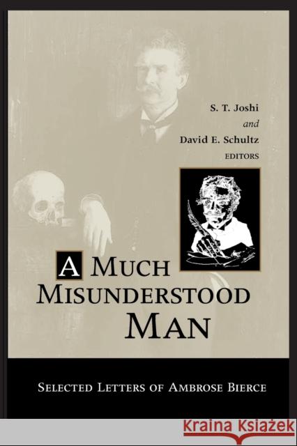 Much Misunderstood Man: Selected Letters of Ambrose Bierce S. T. Joshi David E. Schultz 9780814253328