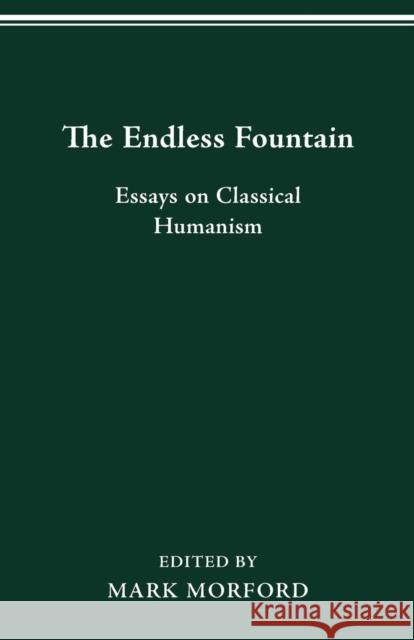 The Endless Fountain: Essays on Classical Humanism Mark Morford 9780814253410