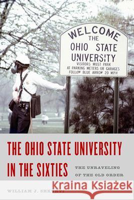 The Ohio State University in the Sixties: The Unraveling of the Old Order William J. Shkurti 9780814253625 Trillium