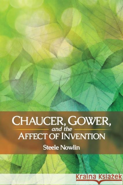 Chaucer, Gower, and the Affect of Invention Steele Nowlin 9780814253656 Ohio State University Press