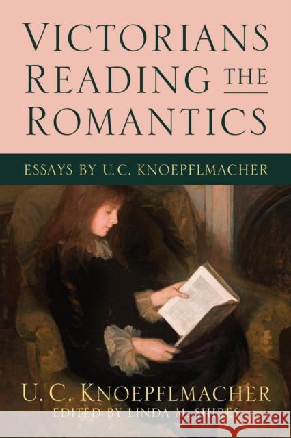 Victorians Reading the Romantics: Essays by U. C. Knoepflmacher U. C. Knoepflmacher 9780814253663 Ohio State University Press