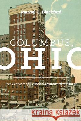 Columbus, Ohio: Two Centuries of Business and Environmental Change Mansel G. Blackford 9780814253700