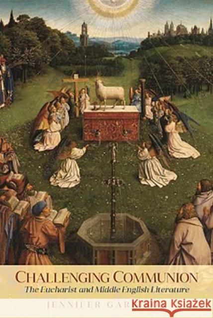 Challenging Communion: The Eucharist and Middle English Literature Jennifer Garrison 9780814253854