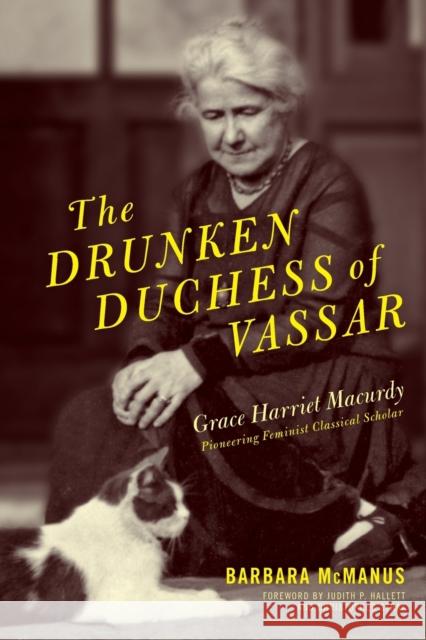 The Drunken Duchess of Vassar: Grace Harriet Macurdy, Pioneering Feminist Classical Scholar McManus, Barbara 9780814253892 Ohio State University Press