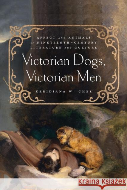 Victorian Dogs, Victorian Men: Affect and Animals in Nineteenth-Century Literature and Culture Keridiana W. Chez 9780814253984