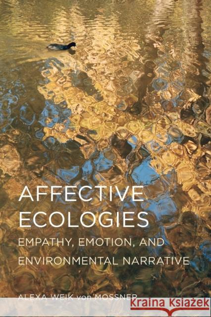 Affective Ecologies: Empathy, Emotion, and Environmental Narrative Weik Von Mossner, Alexa 9780814254011 Ohio State University Press