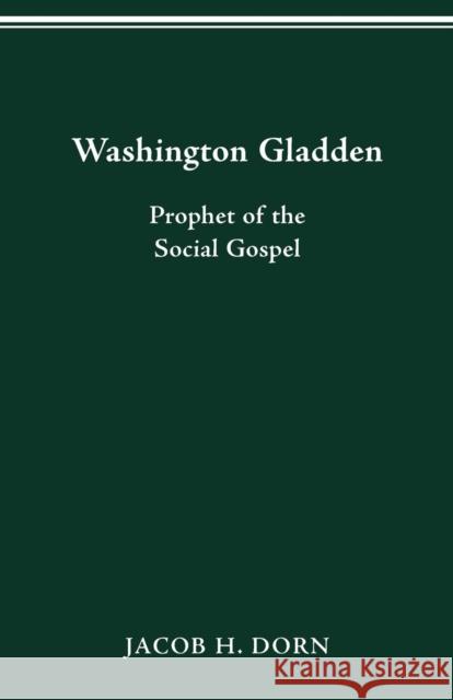 Washington Gladden: Prophet of the Social Gospel Jacob H. Dorn 9780814254073 Ohio State University Press