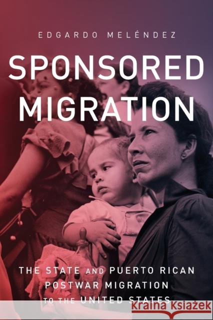 Sponsored Migration: The State and Puerto Rican Postwar Migration to the United States Edgardo Melendez 9780814254158