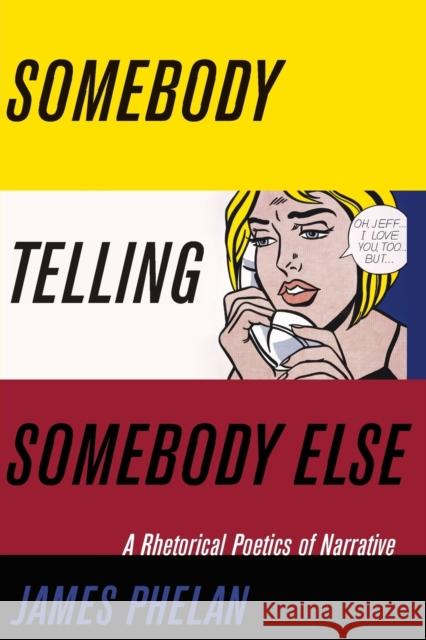 Somebody Telling Somebody Else: A Rhetorical Poetics of Narrative James Phelan 9780814254318 Ohio State University Press