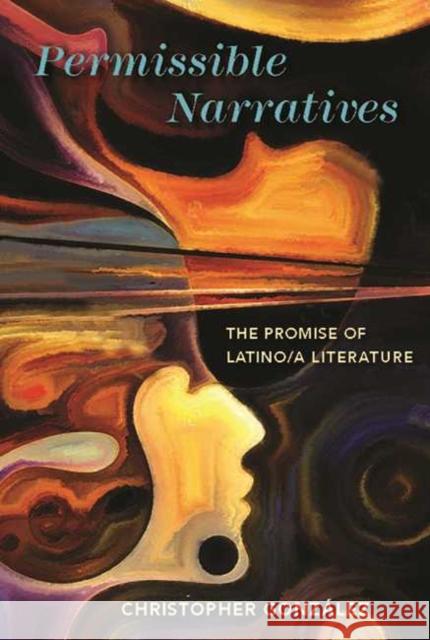Permissible Narratives: The Promise of Latino/A Literature Christopher Gonzalez 9780814254417 Ohio State University Press