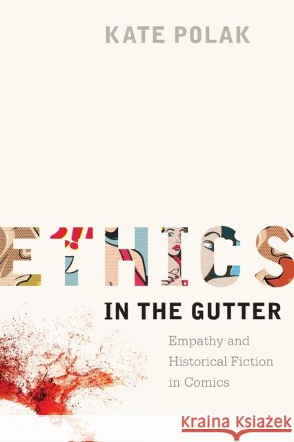 Ethics in the Gutter: Empathy and Historical Fiction in Comics Kate Polak 9780814254455 Ohio State University Press