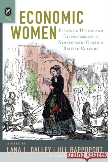 Economic Women: Essays on Desire and Dispossession in Nineteenth-Century British Culture Lana L. Dalley Jill Rappoport 9780814254486