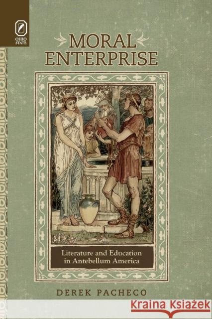 Moral Enterprise: Literature and Education in Antebellum America Derek Pacheco 9780814254493 Ohio State University Press