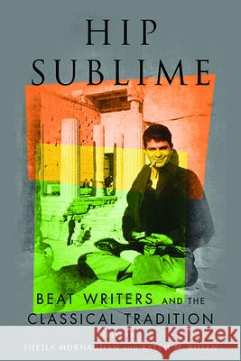 Hip Sublime: Beat Writers and the Classical Tradition Sheila Murnaghan Ralph M. Rosen 9780814254691