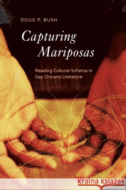 Capturing Mariposas: Reading Cultural Schema in Gay Chicano Literature P Doug Bush 9780814255179 Ohio State University Press