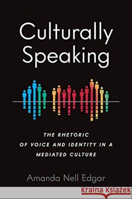 Culturally Speaking: The Rhetoric of Voice and Identity in a Mediated Culture Amanda Nell Edgar 9780814255476 Ohio State University Press