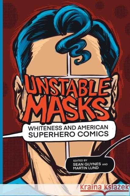 Unstable Masks: Whiteness and American Superhero Comics Sean Guynes Martin Lund 9780814255636 Ohio State University Press