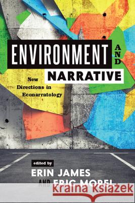 Environment and Narrative: New Directions in Econarratology Erin James Eric Morel 9780814255650 Ohio State University Press