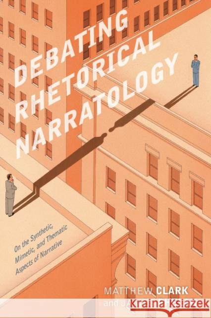 Debating Rhetorical Narratology: On the Synthetic, Mimetic, and Thematic Aspects of Narrative Matthew Clark James Phelan 9780814255773 Ohio State University Press