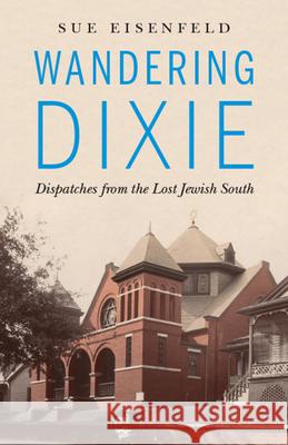 Wandering Dixie: Dispatches from the Lost Jewish South Sue Eisenfeld 9780814255810 Mad Creek Books