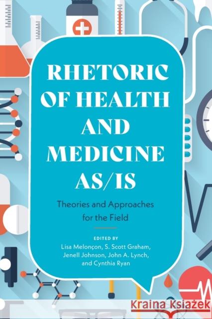 Rhetoric of Health and Medicine As/Is: Theories and Approaches for the Field Lisa Melonçon, S Scott Graham, Jenell Johnson, John a Lynch, Cynthia Ryan 9780814255971