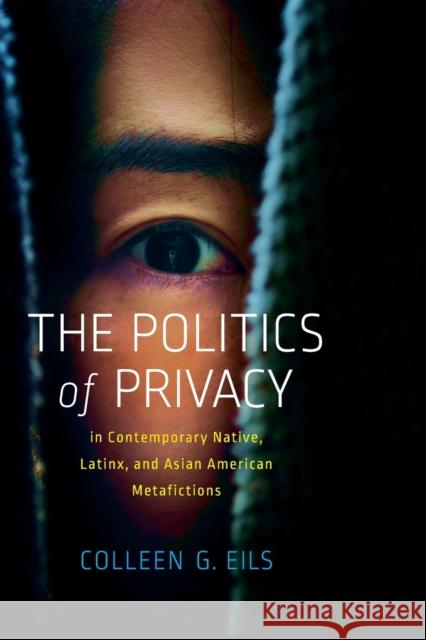 The Politics of Privacy in Contemporary Native, Latinx, and Asian American Metafictions Colleen G. Eils 9780814256008 Ohio State University Press