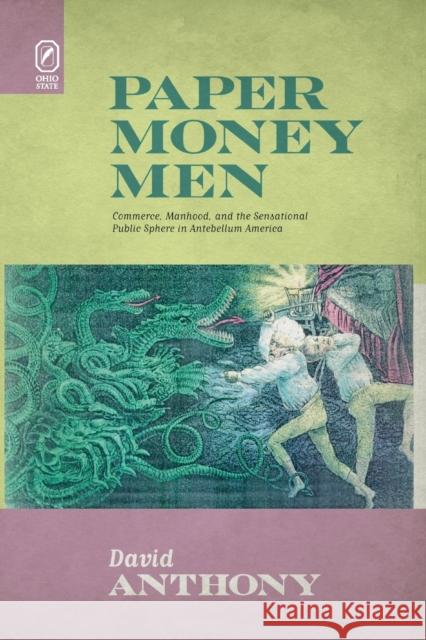 Paper Money Men: Commerce, Manhood, and the Sensational Public Sphere in Antebellum America David Anthony 9780814256084