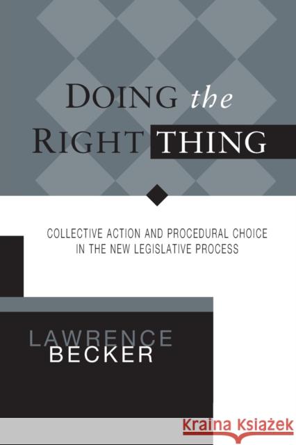 Doing the Right Thing: Collective Action & Procedural Choice in New Legislative Process Lawrence A Becker 9780814256114 Ohio State University Press