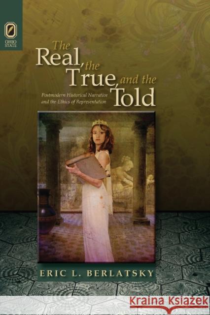 The Real, the True, and the Told: Postmodern Historical Narrative and the Ethics of Representation Eric L Berlatsky 9780814256145