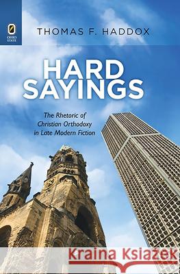 Hard Sayings: The Rhetoric of Christian Orthodoxy in Late Modern Fiction Thomas F Haddox 9780814256404 Ohio State University Press