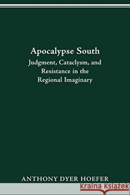 Apocalypse South: Judgment, Cataclysm, and Resistance in the Regional Imaginary Anthony Dyer Hoefer 9780814256442 Ohio State University Press