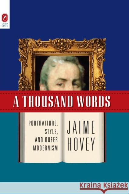 A Thousand Words: Portraiture, Style, and Queer Modernism Jaime Hovey 9780814256459 Ohio State University Press