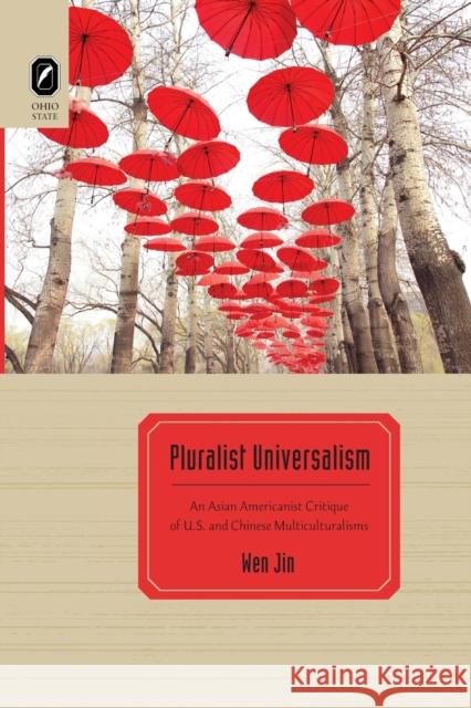 Pluralist Universalism: An Asian Americanist Critique of U.S. and Chinese Multiculturalisms Wen Jin 9780814256473 Ohio State University Press