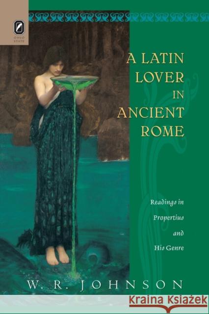 A Latin Lover in Ancient Rome: Readings in Propertius and His Genre W R Johnson 9780814256480 Ohio State University Press