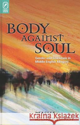 Body Against Soul: Gender and Sowlehele in Middle English Allegory Masha Raskolnikov 9780814256794 Ohio State University Press