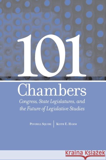 101 Chambers: Congress, State Legislatures, & the Future of Legislative Studies Peverill Squire, Keith E Hamm 9780814256886