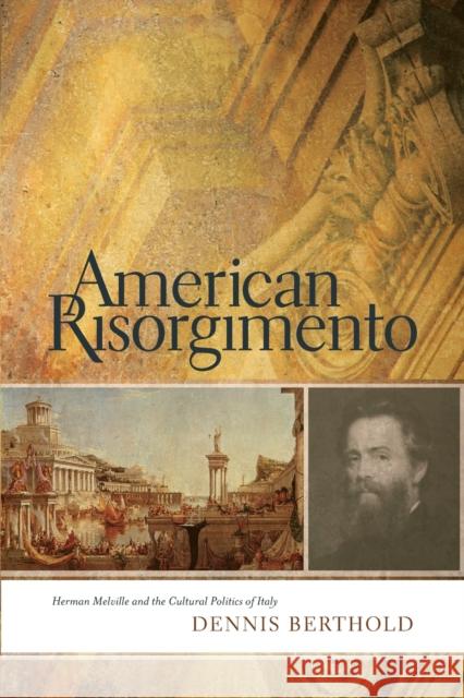 American Risorgimento: Herman Melville and the Cultural Politics of Italy Dennis Berthold 9780814257067 Ohio State University Press