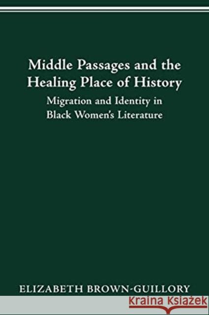 Middle Passages and the Healing Place of History: Migration and Identity in Black Women's Literature Elizabeth Brown-Guillory 9780814257128