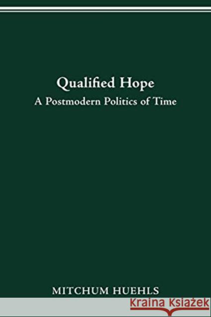 Qualified Hope: A Postmodern Politics of Time Mitchum Huehls 9780814257272