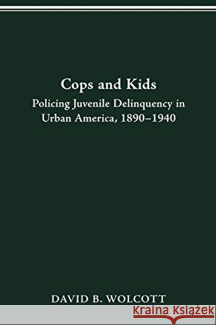 Cops and Kids: Policing Juvenile Delinquency in Urban America, 1890-1940 David B Wolcott 9780814257654 Ohio State University Press