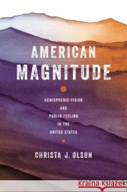 American Magnitude: Hemispheric Vision and Public Feeling in the United States Christa J. Olson 9780814258118