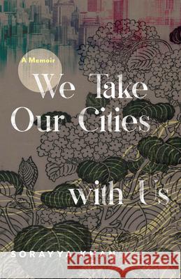 We Take Our Cities with Us: A Memoir Sorayya Khan 9780814258484 Mad Creek Books