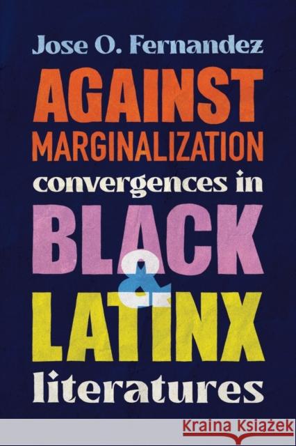 Against Marginalization: Convergences in Black and Latinx Literatures Jose O Fernandez 9780814258491 Ohio State University Press