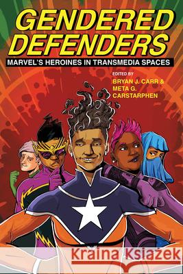 Gendered Defenders: Marvel's Heroines in Transmedia Spaces Bryan J. Carr Meta G. Carstarphen 9780814258521