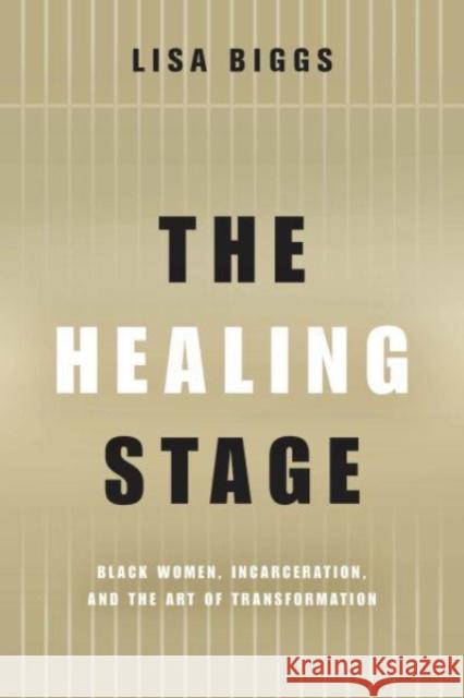 The Healing Stage: Black Women, Incarceration, and the Art of Transformation Lisa Biggs 9780814258569 Ohio State University Press