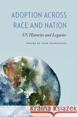 Adoption Across Race and Nation: Us Histories and Legacies Silke Hackenesch 9780814258576 Ohio State University Press