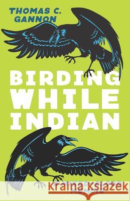 Birding While Indian: A Mixed-Blood Memoir Thomas C. Gannon 9780814258729 Mad Creek Books